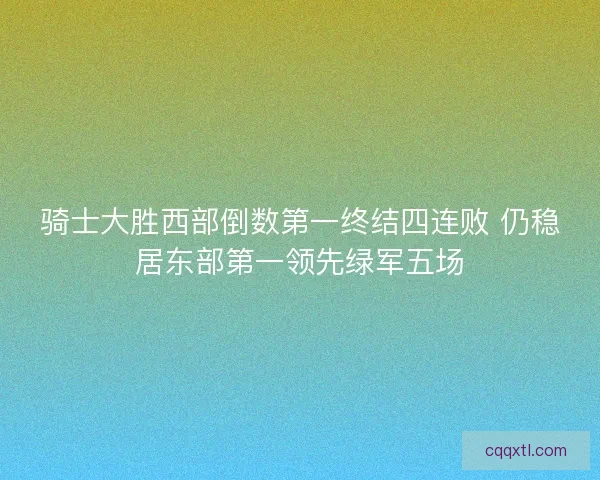 骑士大胜西部倒数第一终结四连败 仍稳居东部第一领先绿军五场